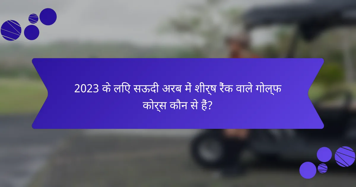 2023 के लिए सऊदी अरब में शीर्ष रैंक वाले गोल्फ कोर्स कौन से हैं?