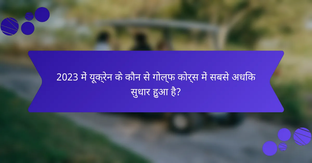 2023 में यूक्रेन के कौन से गोल्फ कोर्स में सबसे अधिक सुधार हुआ है?