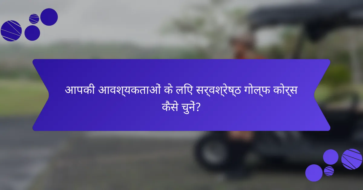 आपकी आवश्यकताओं के लिए सर्वश्रेष्ठ गोल्फ कोर्स कैसे चुनें?
