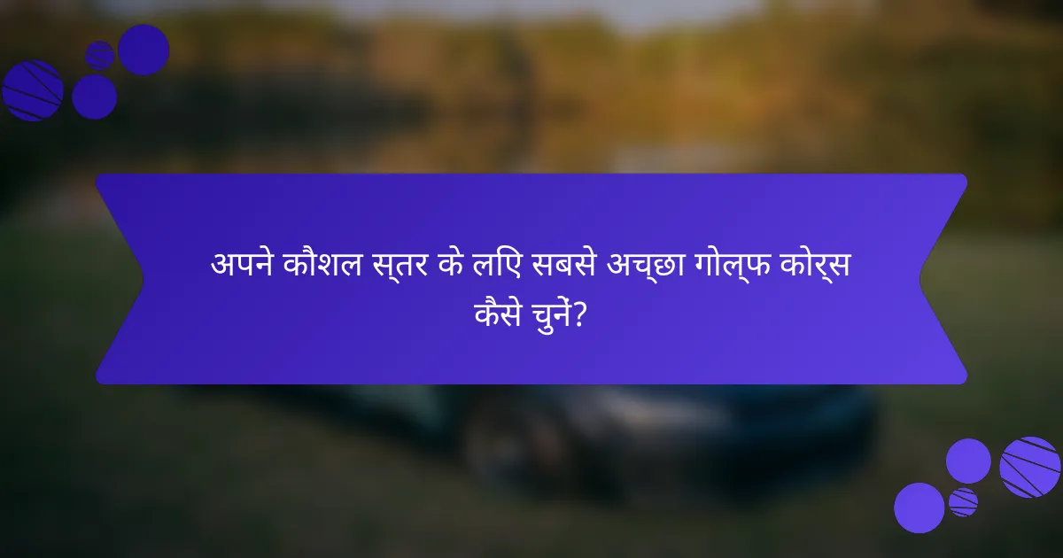 अपने कौशल स्तर के लिए सबसे अच्छा गोल्फ कोर्स कैसे चुनें?