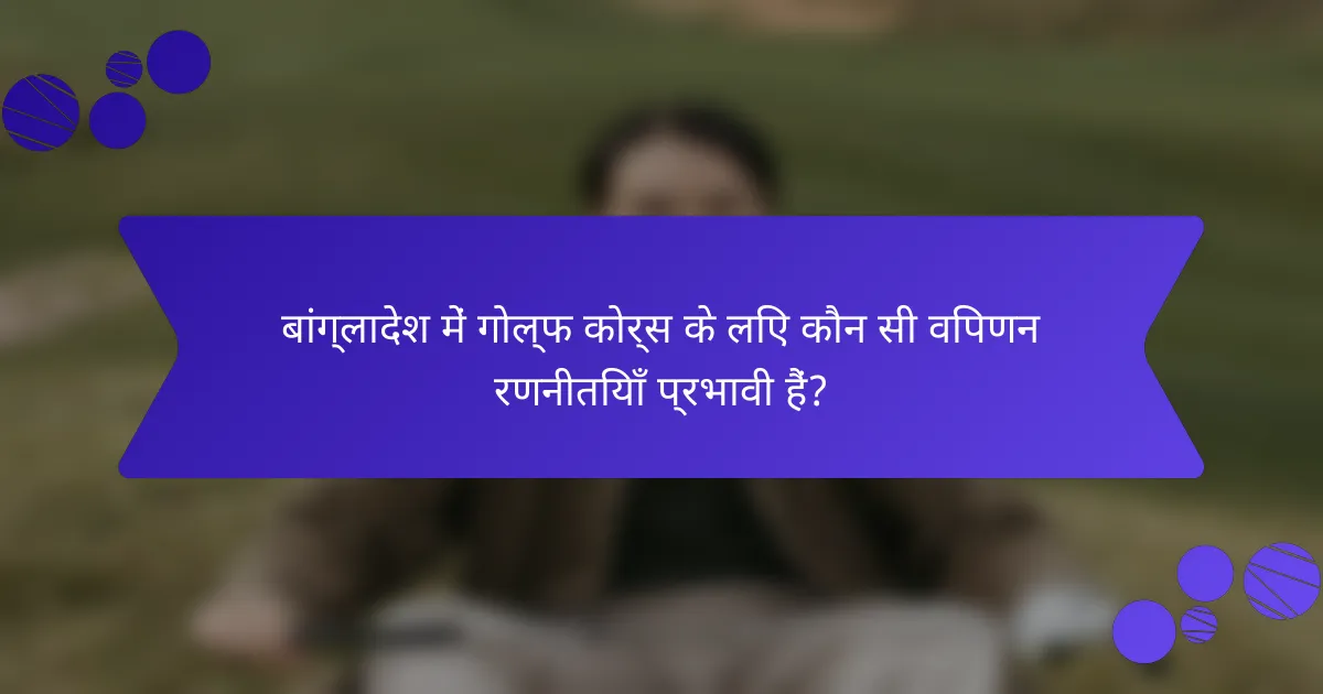 बांग्लादेश में गोल्फ कोर्स के लिए कौन सी विपणन रणनीतियाँ प्रभावी हैं?