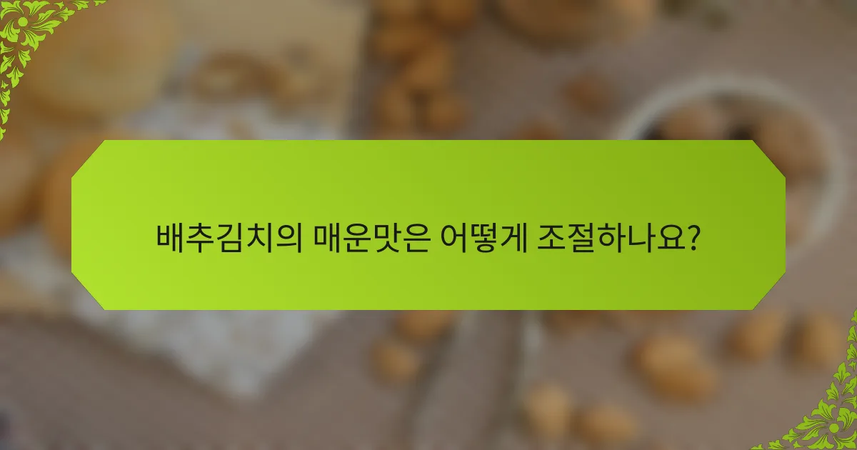 배추김치의 매운맛은 어떻게 조절하나요?