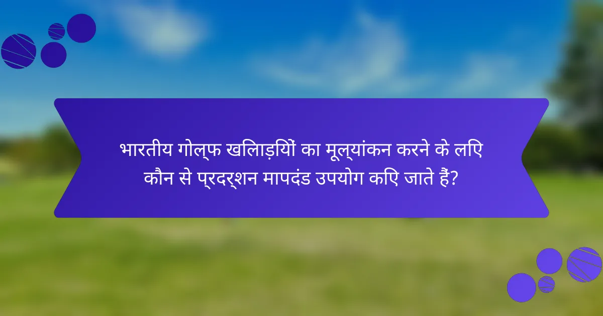 भारतीय गोल्फ खिलाड़ियों का मूल्यांकन करने के लिए कौन से प्रदर्शन मापदंड उपयोग किए जाते हैं?