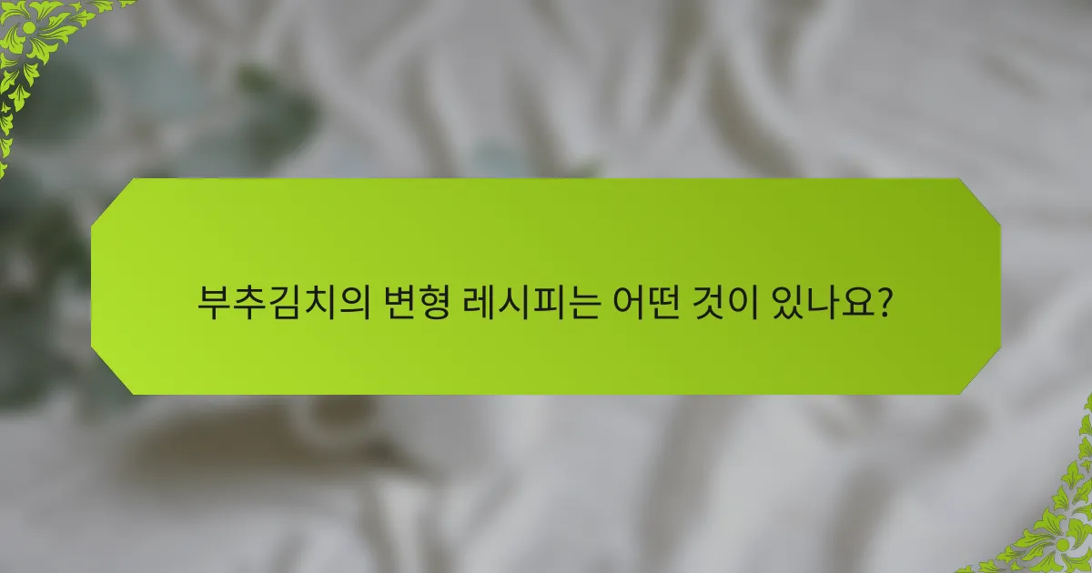 부추김치의 변형 레시피는 어떤 것이 있나요?