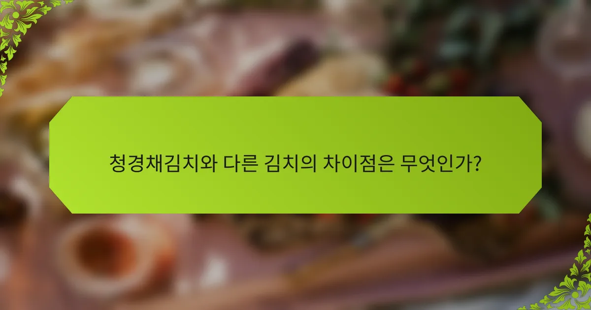 청경채김치와 다른 김치의 차이점은 무엇인가?
