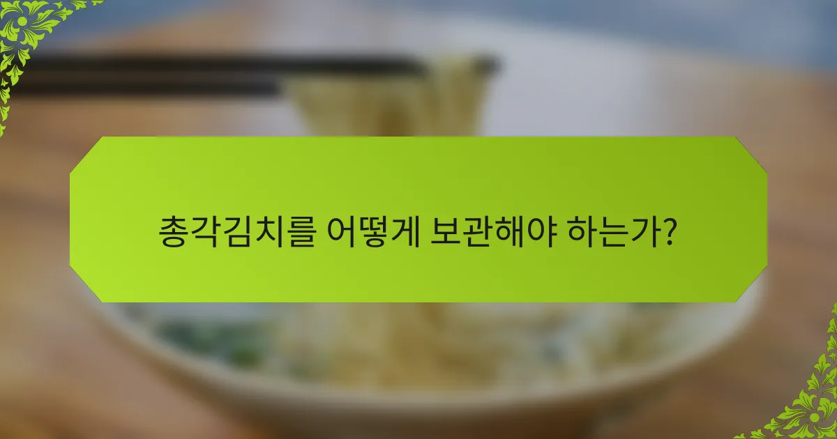 총각김치를 어떻게 보관해야 하는가?