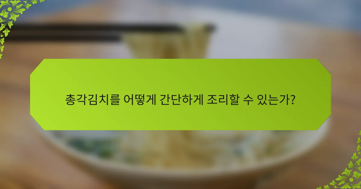 총각김치를 어떻게 간단하게 조리할 수 있는가?