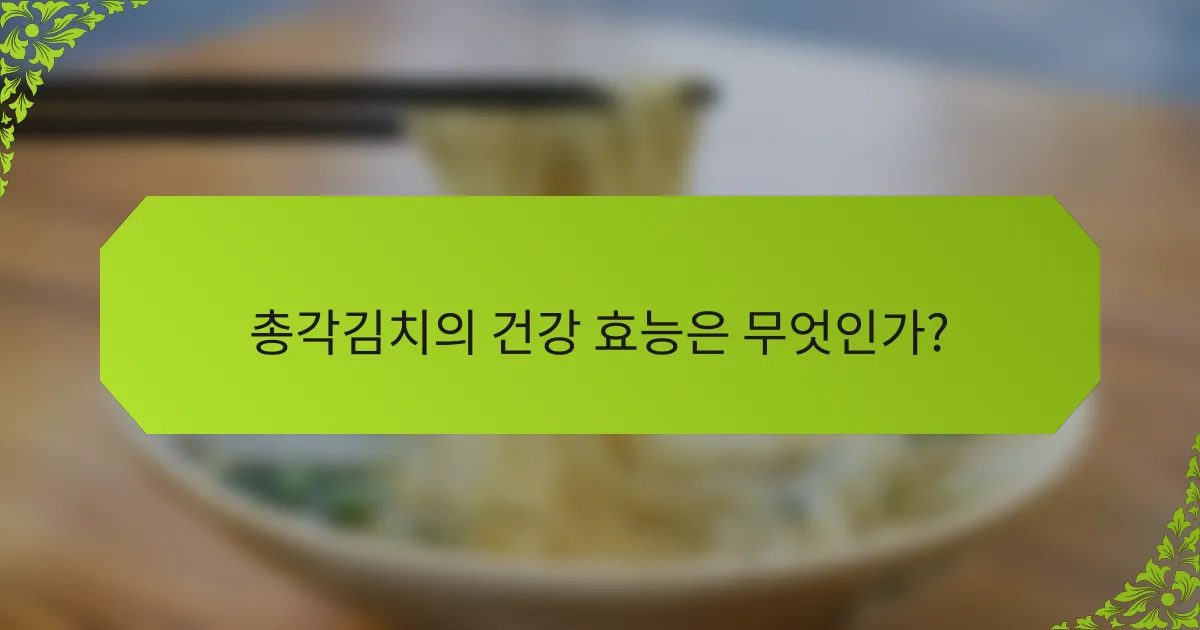 총각김치의 건강 효능은 무엇인가?