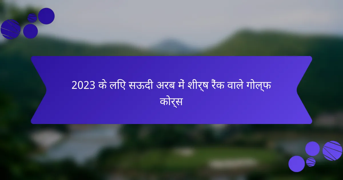 2023 के लिए सऊदी अरब में शीर्ष रैंक वाले गोल्फ कोर्स