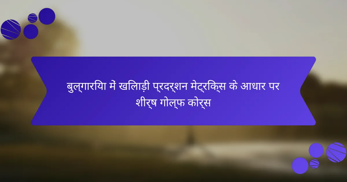 बुल्गारिया में खिलाड़ी प्रदर्शन मेट्रिक्स के आधार पर शीर्ष गोल्फ कोर्स