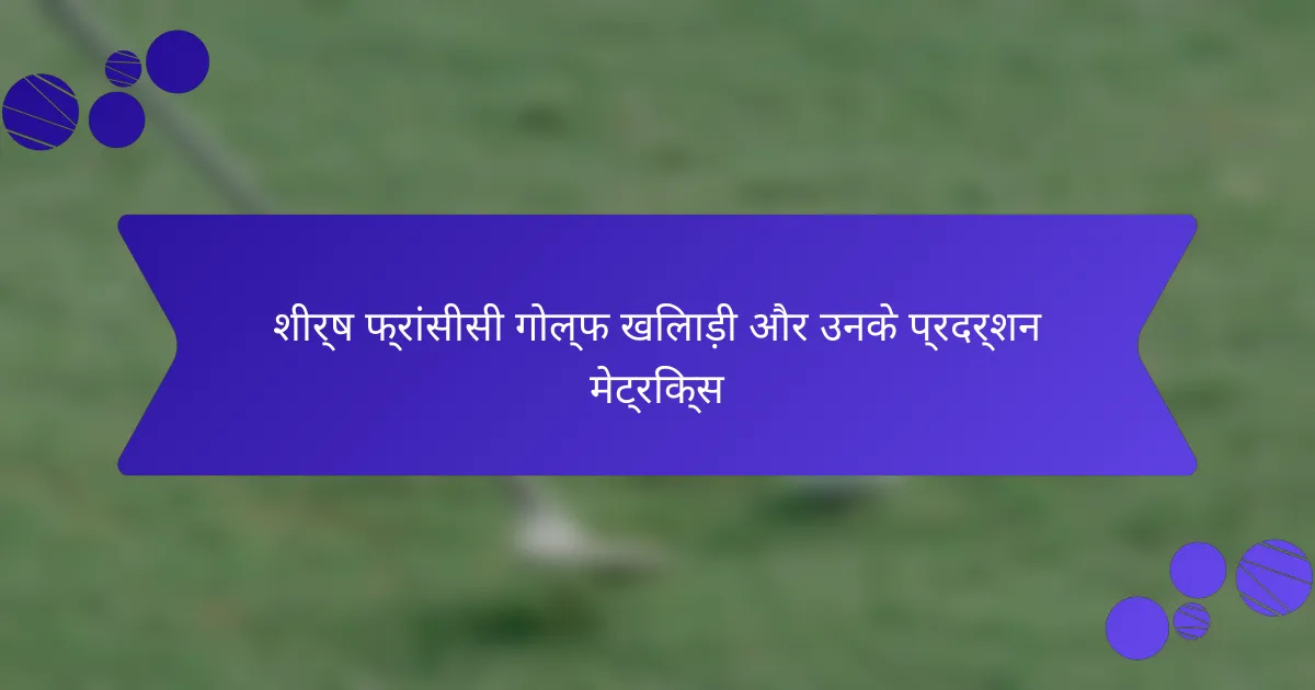 शीर्ष फ्रांसीसी गोल्फ खिलाड़ी और उनके प्रदर्शन मेट्रिक्स