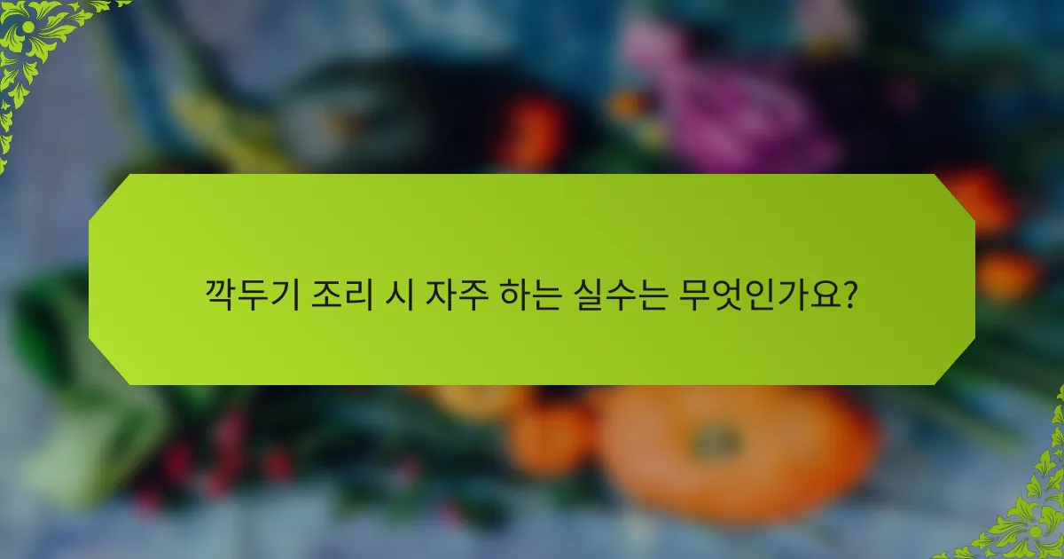 깍두기 조리 시 자주 하는 실수는 무엇인가요?