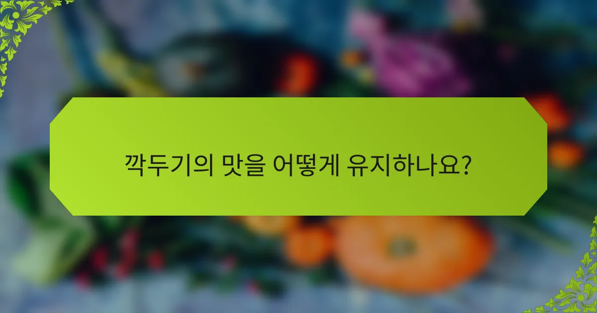 깍두기의 맛을 어떻게 유지하나요?