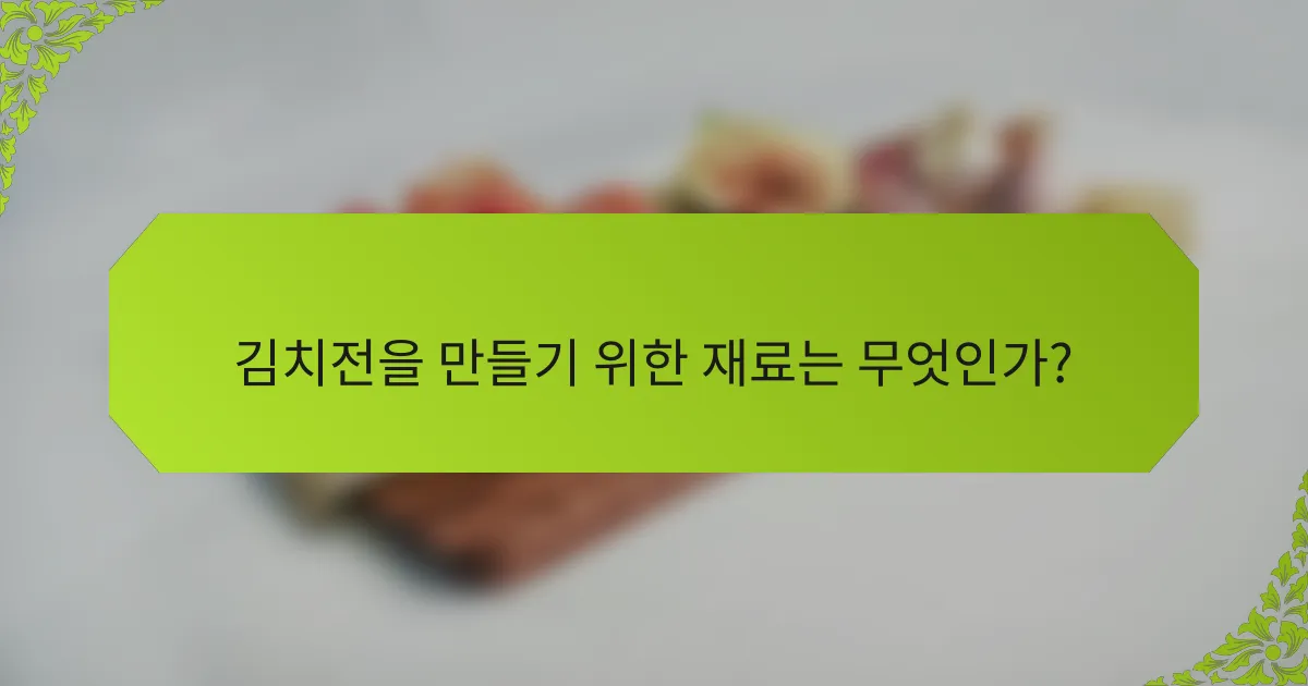 김치전을 만들기 위한 재료는 무엇인가?