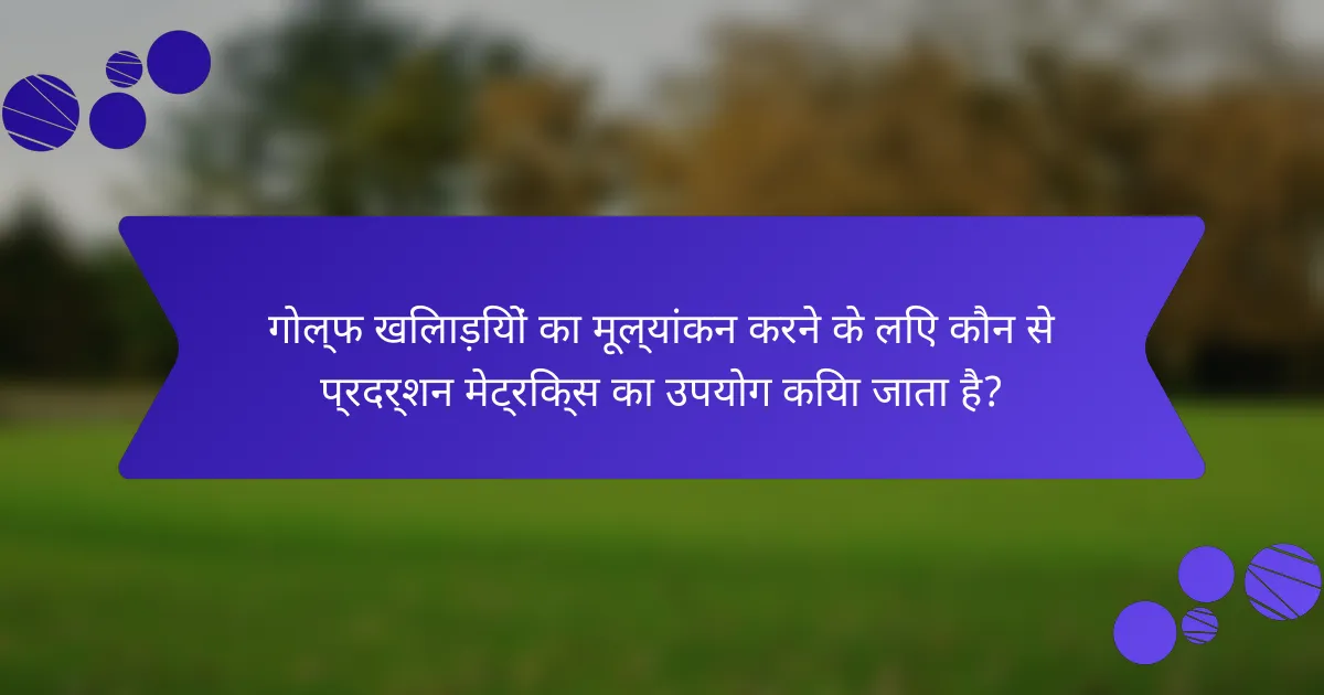 गोल्फ खिलाड़ियों का मूल्यांकन करने के लिए कौन से प्रदर्शन मेट्रिक्स का उपयोग किया जाता है?