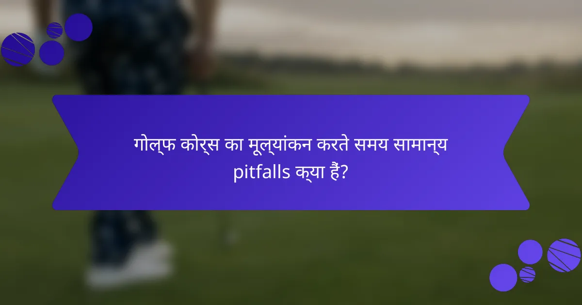 गोल्फ कोर्स का मूल्यांकन करते समय सामान्य pitfalls क्या हैं?