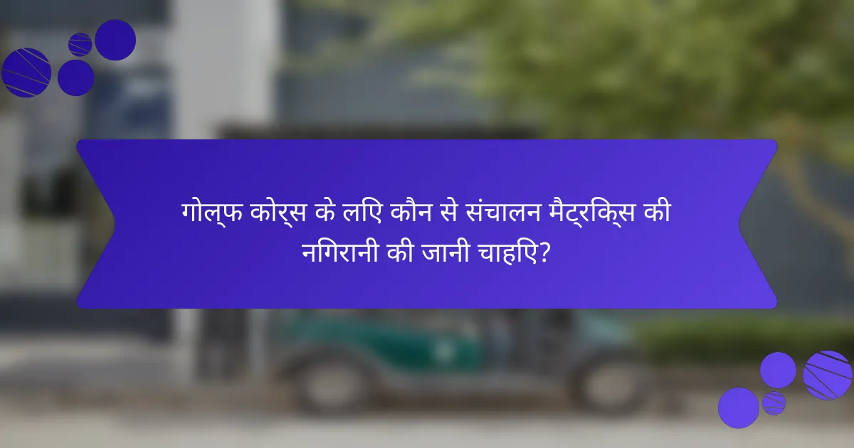 गोल्फ कोर्स के लिए कौन से संचालन मैट्रिक्स की निगरानी की जानी चाहिए?
