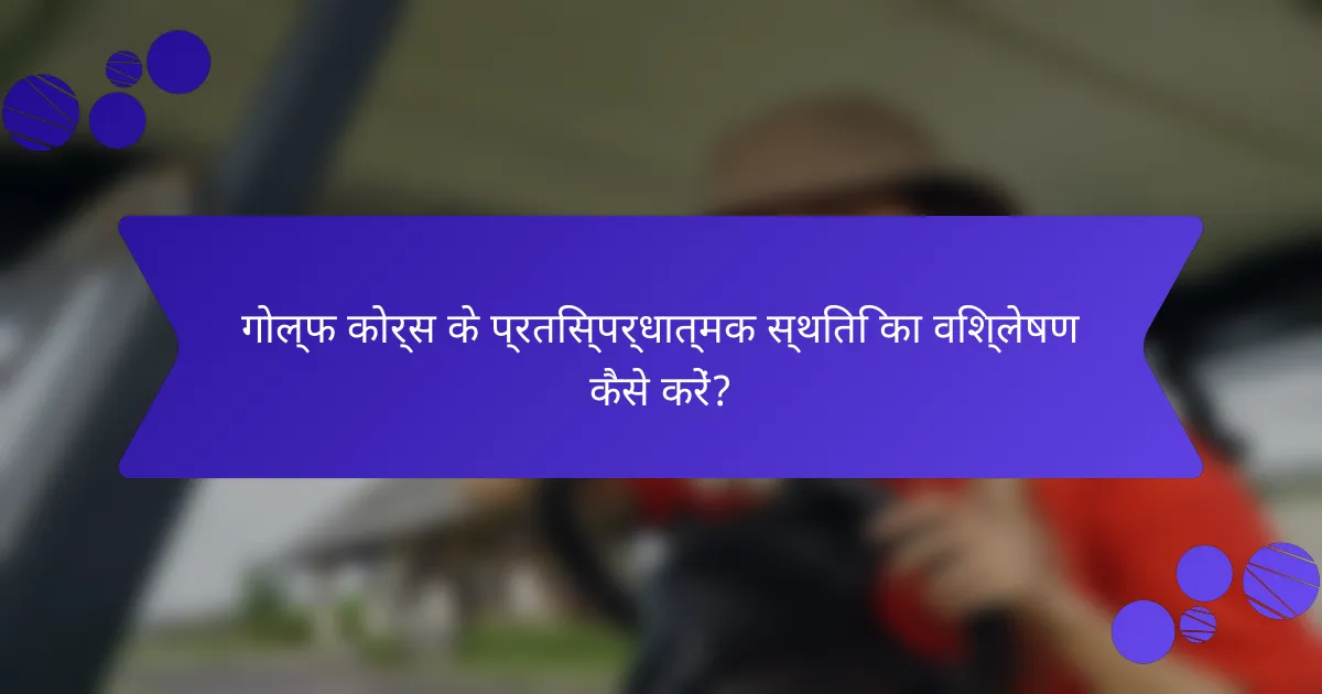 गोल्फ कोर्स के प्रतिस्पर्धात्मक स्थिति का विश्लेषण कैसे करें?