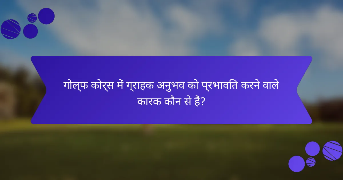 गोल्फ कोर्स में ग्राहक अनुभव को प्रभावित करने वाले कारक कौन से हैं?