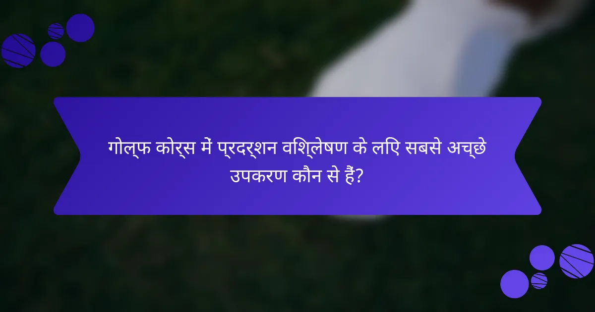 गोल्फ कोर्स में प्रदर्शन विश्लेषण के लिए सबसे अच्छे उपकरण कौन से हैं?