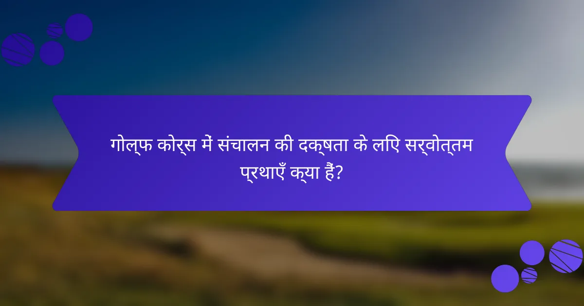 गोल्फ कोर्स में संचालन की दक्षता के लिए सर्वोत्तम प्रथाएँ क्या हैं?