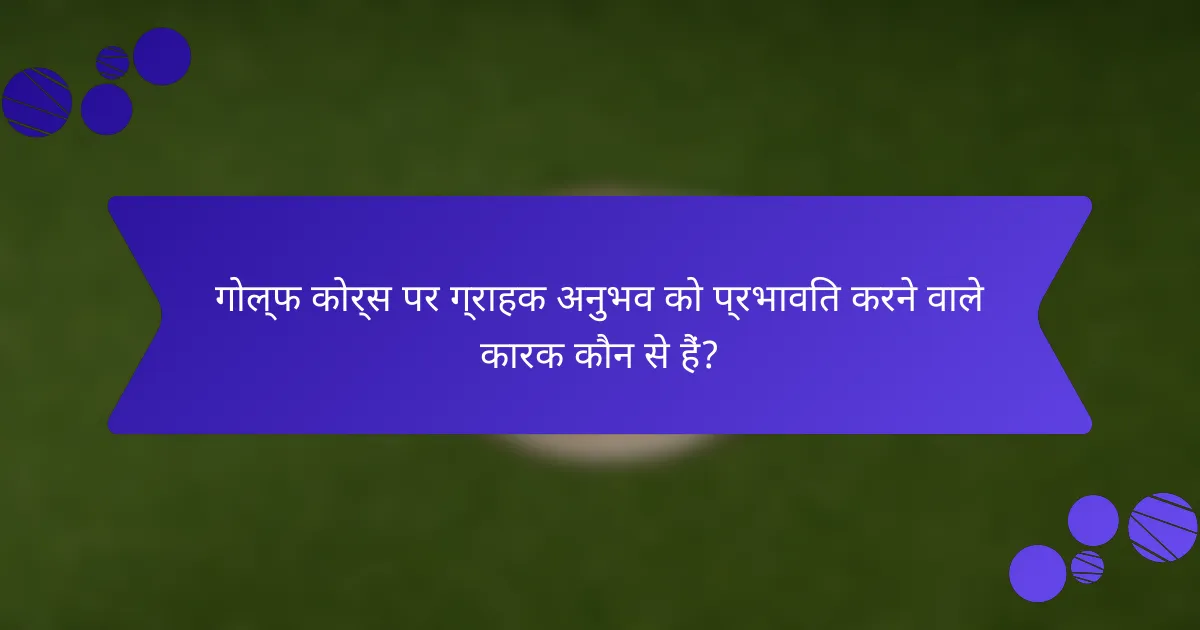 गोल्फ कोर्स पर ग्राहक अनुभव को प्रभावित करने वाले कारक कौन से हैं?