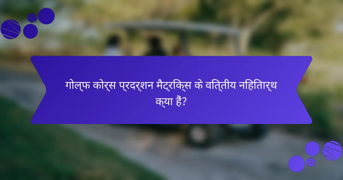 गोल्फ कोर्स प्रदर्शन मैट्रिक्स के वित्तीय निहितार्थ क्या हैं?
