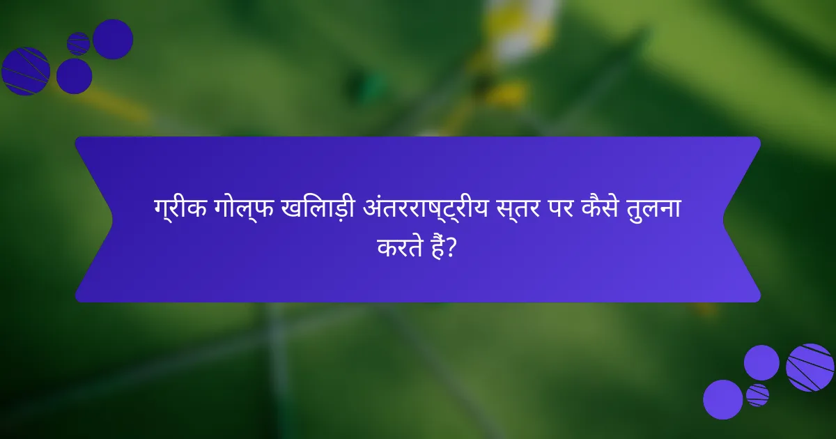ग्रीक गोल्फ खिलाड़ी अंतरराष्ट्रीय स्तर पर कैसे तुलना करते हैं?