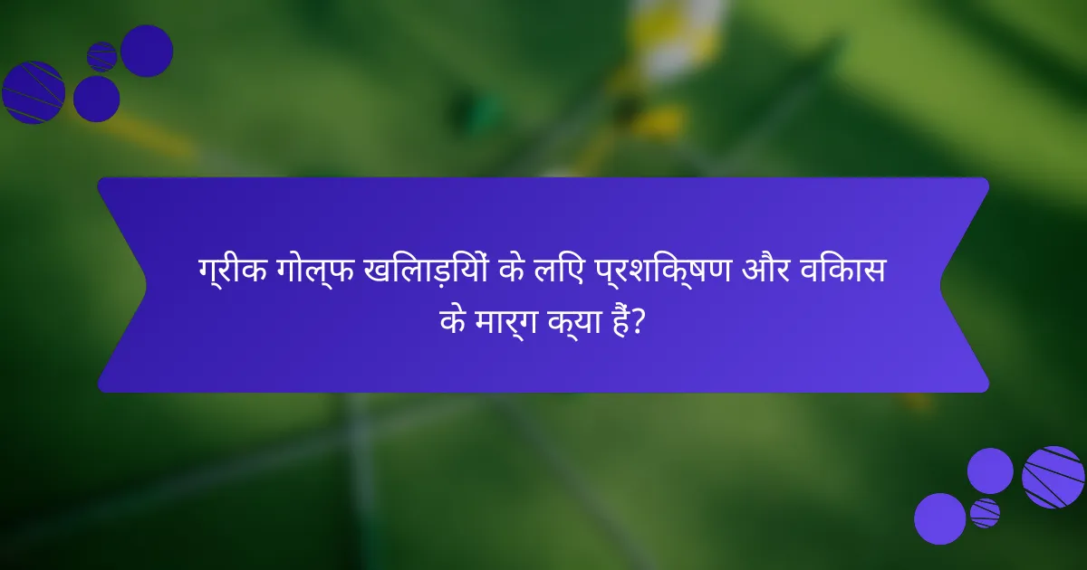 ग्रीक गोल्फ खिलाड़ियों के लिए प्रशिक्षण और विकास के मार्ग क्या हैं?