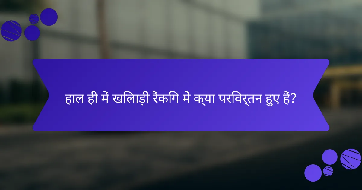 हाल ही में खिलाड़ी रैंकिंग में क्या परिवर्तन हुए हैं?