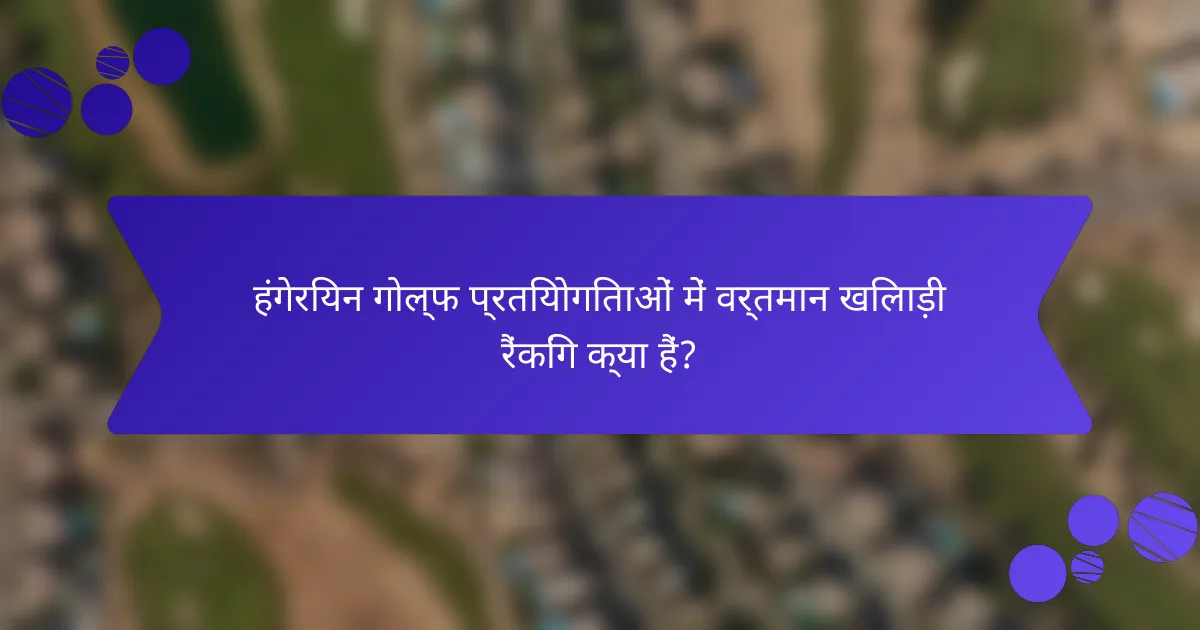 हंगेरियन गोल्फ प्रतियोगिताओं में वर्तमान खिलाड़ी रैंकिंग क्या हैं?