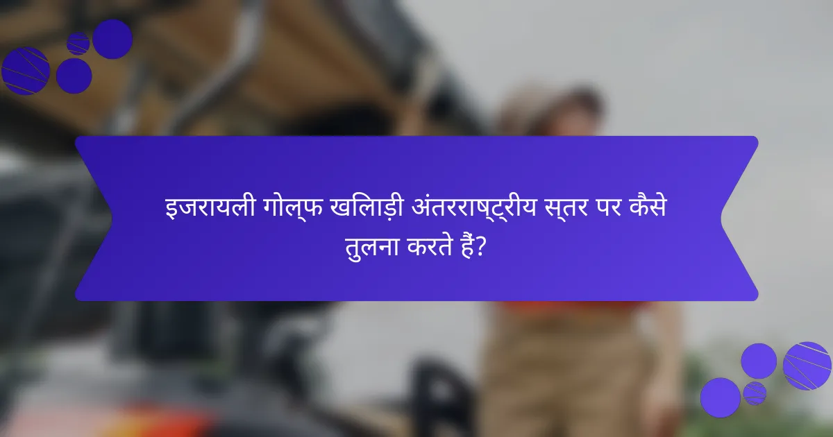 इजरायली गोल्फ खिलाड़ी अंतरराष्ट्रीय स्तर पर कैसे तुलना करते हैं?