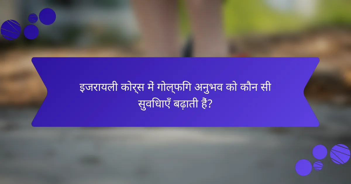 इजरायली कोर्स में गोल्फिंग अनुभव को कौन सी सुविधाएँ बढ़ाती हैं?