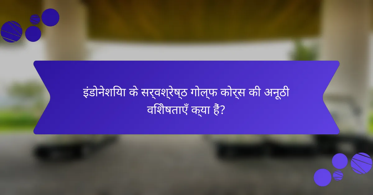 इंडोनेशिया के सर्वश्रेष्ठ गोल्फ कोर्स की अनूठी विशेषताएँ क्या हैं?