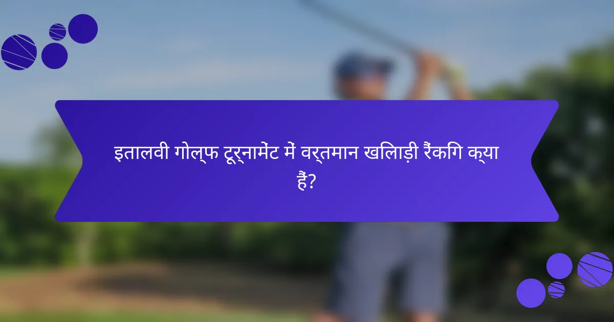 इतालवी गोल्फ टूर्नामेंट में वर्तमान खिलाड़ी रैंकिंग क्या हैं?