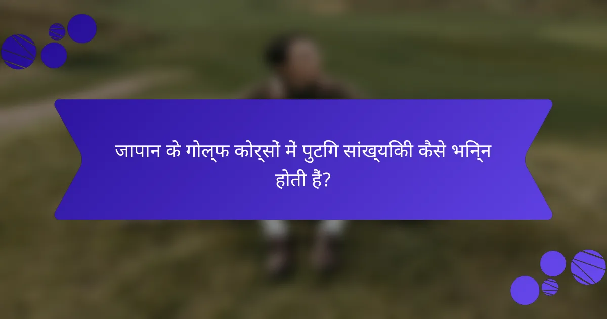 जापान के गोल्फ कोर्सों में पुटिंग सांख्यिकी कैसे भिन्न होती हैं?