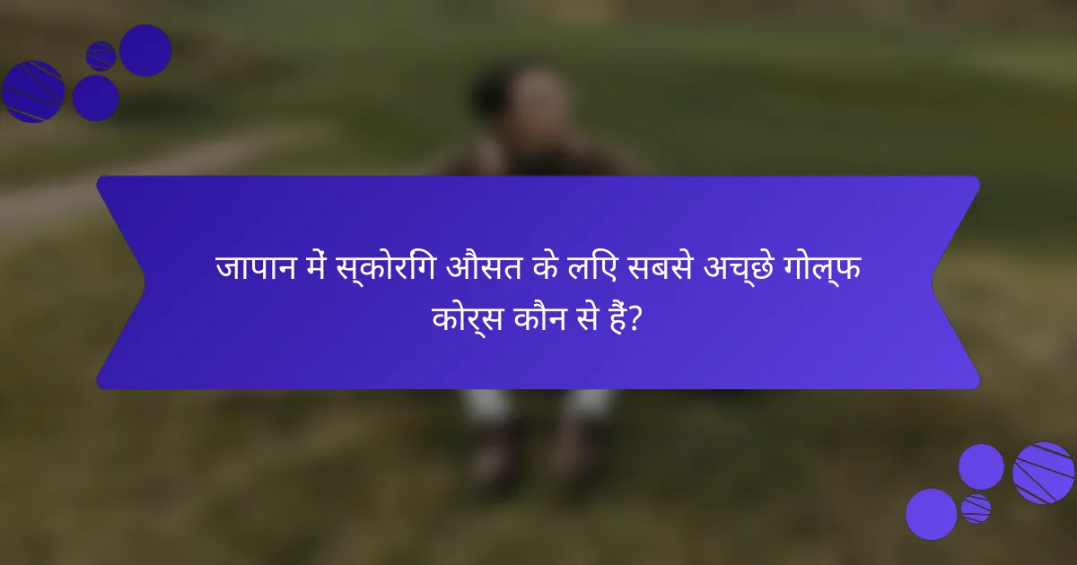 जापान में स्कोरिंग औसत के लिए सबसे अच्छे गोल्फ कोर्स कौन से हैं?