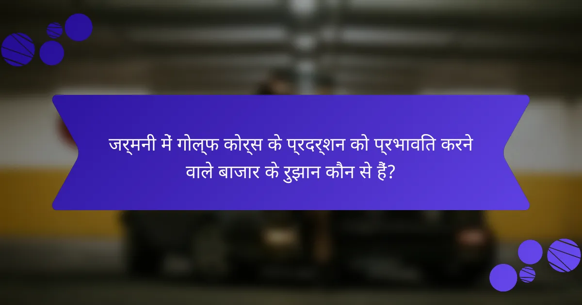 जर्मनी में गोल्फ कोर्स के प्रदर्शन को प्रभावित करने वाले बाजार के रुझान कौन से हैं?
