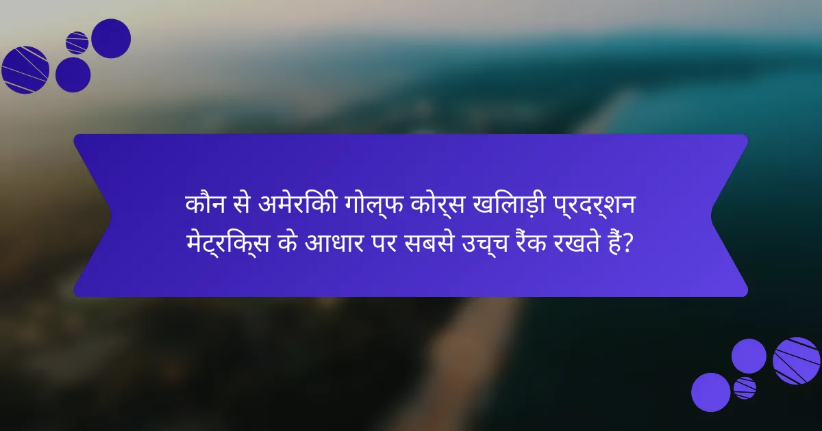 कौन से अमेरिकी गोल्फ कोर्स खिलाड़ी प्रदर्शन मेट्रिक्स के आधार पर सबसे उच्च रैंक रखते हैं?