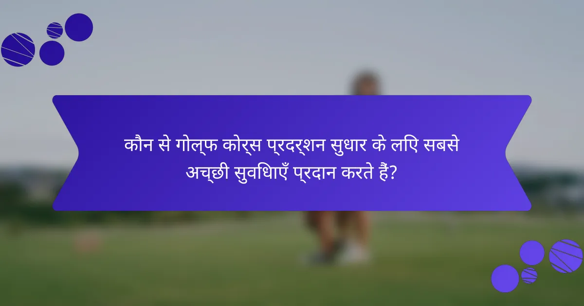 कौन से गोल्फ कोर्स प्रदर्शन सुधार के लिए सबसे अच्छी सुविधाएँ प्रदान करते हैं?