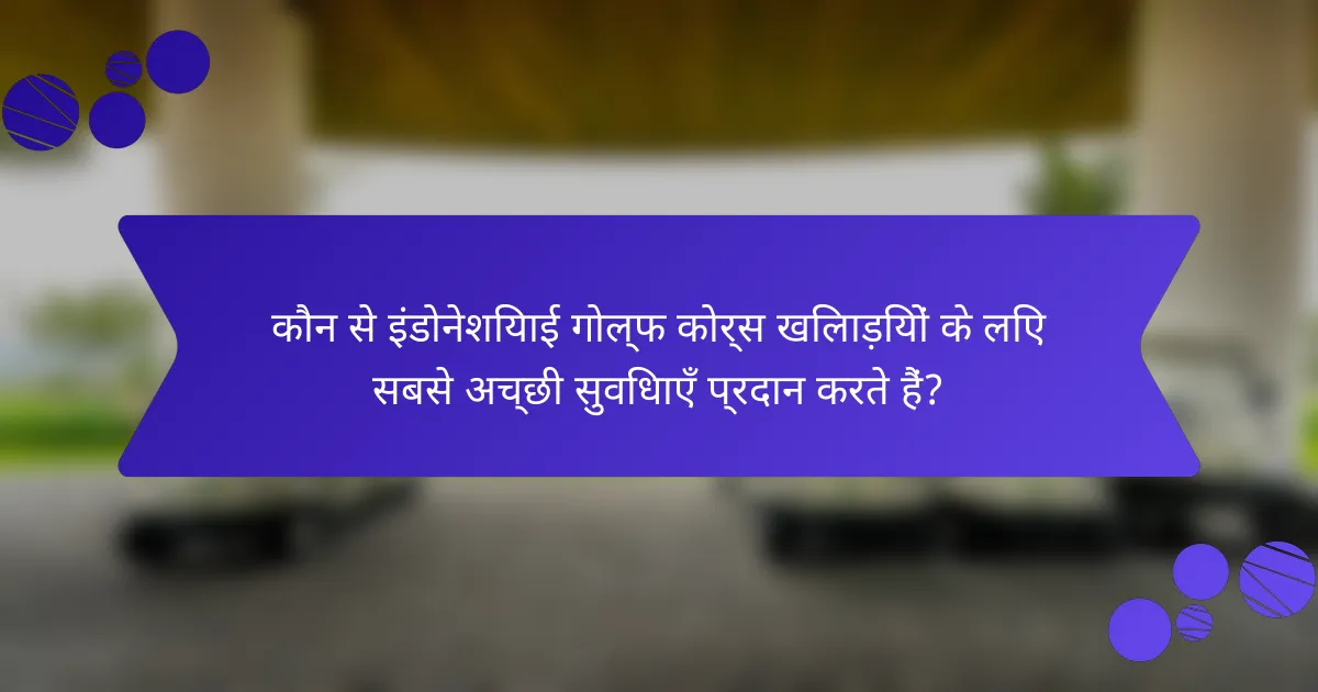 कौन से इंडोनेशियाई गोल्फ कोर्स खिलाड़ियों के लिए सबसे अच्छी सुविधाएँ प्रदान करते हैं?