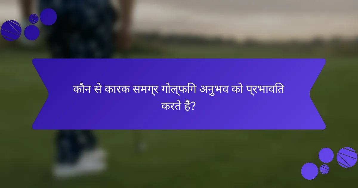 कौन से कारक समग्र गोल्फिंग अनुभव को प्रभावित करते हैं?
