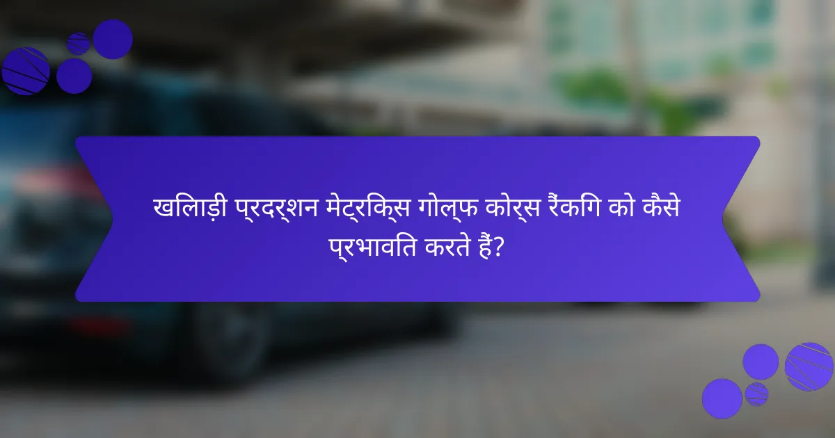 खिलाड़ी प्रदर्शन मेट्रिक्स गोल्फ कोर्स रैंकिंग को कैसे प्रभावित करते हैं?