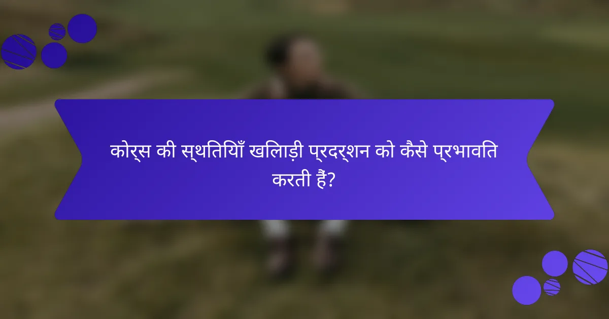 कोर्स की स्थितियाँ खिलाड़ी प्रदर्शन को कैसे प्रभावित करती हैं?