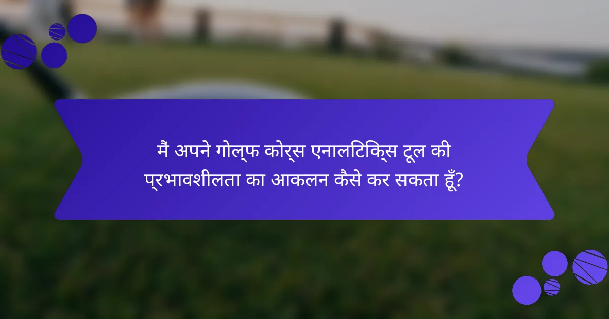 मैं अपने गोल्फ कोर्स एनालिटिक्स टूल की प्रभावशीलता का आकलन कैसे कर सकता हूँ?