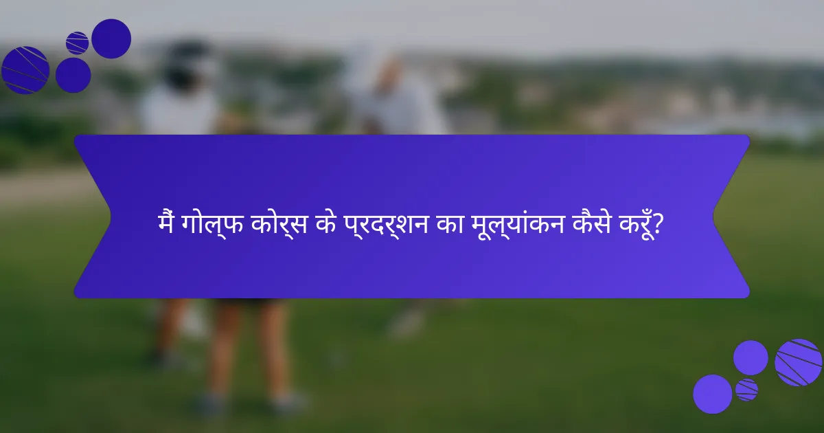मैं गोल्फ कोर्स के प्रदर्शन का मूल्यांकन कैसे करूँ?