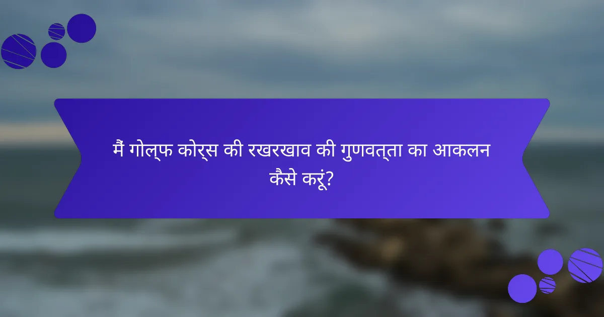 मैं गोल्फ कोर्स की रखरखाव की गुणवत्ता का आकलन कैसे करूं?