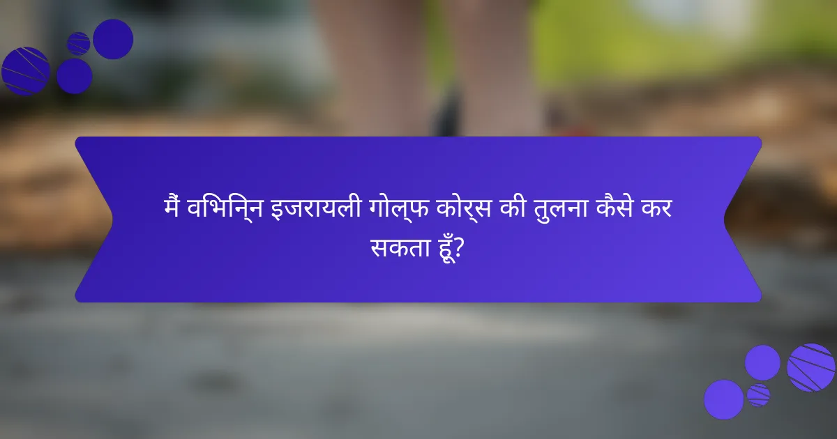 मैं विभिन्न इजरायली गोल्फ कोर्स की तुलना कैसे कर सकता हूँ?