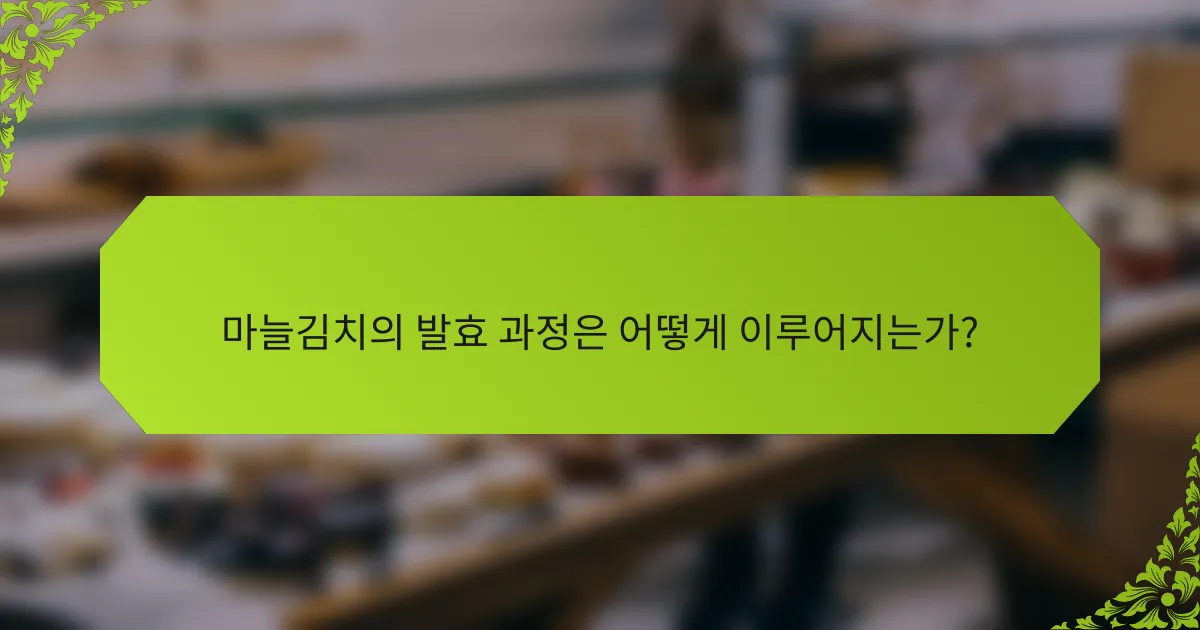 마늘김치의 발효 과정은 어떻게 이루어지는가?
