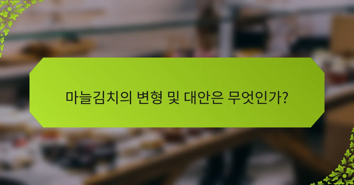 마늘김치의 변형 및 대안은 무엇인가?